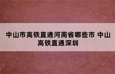 中山市高铁直通河南省哪些市 中山高铁直通深圳